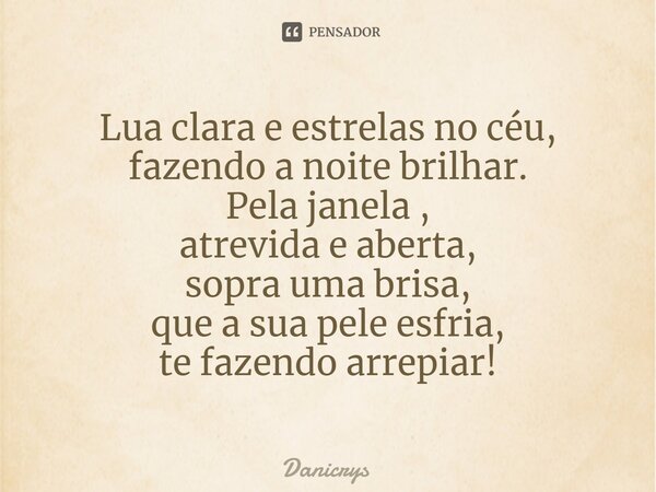 ⁠Lua clara e estrelas no céu, fazendo a noite brilhar. Pela janela , atrevida e aberta, sopra uma brisa, que a sua pele esfria, te fazendo arrepiar!... Frase de Danicrys.