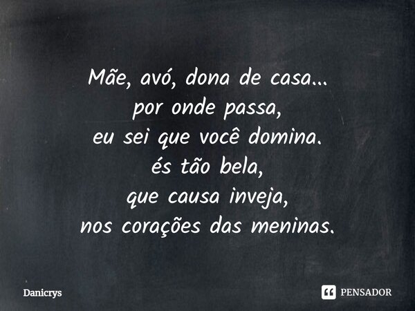 ⁠Mãe, avó, dona de casa... por onde passa, eu sei que você domina. és tão bela, que causa inveja, nos corações das meninas.... Frase de Danicrys.