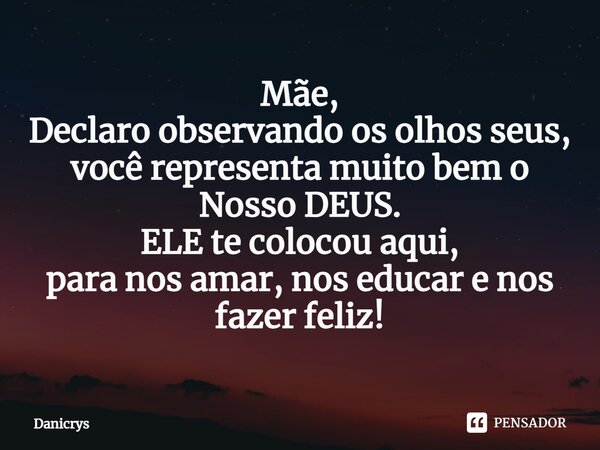 ⁠Mãe, Declaro observando os olhos seus, você representa muito bem o Nosso DEUS. ELE te colocou aqui, para nos amar, nos educar e nos fazer feliz!... Frase de Danicrys.