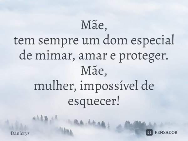 ⁠Mãe, tem sempre um dom especial de mimar, amar e proteger. Mãe, mulher, impossível de esquecer!... Frase de Danicrys.