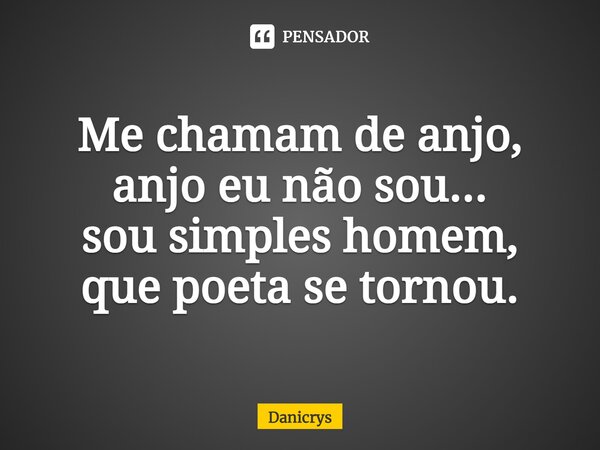 ⁠Me chamam de anjo, anjo eu não sou... sou simples homem, que poeta se tornou.... Frase de Danicrys.