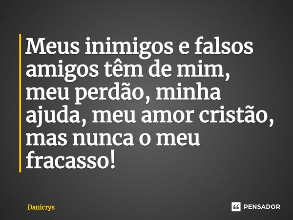 ⁠Meus inimigos e falsos amigos têm de mim, meu perdão, minha ajuda, meu amor cristão, mas nunca o meu fracasso!... Frase de Danicrys.