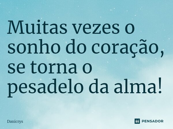 ⁠Muitas vezes o sonho do coração, se torna o pesadelo da alma!... Frase de Danicrys.