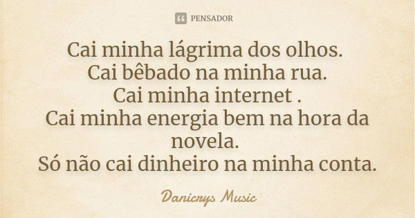 Cai minha lágrima dos olhos. Cai bêbado na minha rua. Cai minha internet . Cai minha energia bem na hora da novela. Só não cai dinheiro na minha conta.... Frase de Danicrys Music.