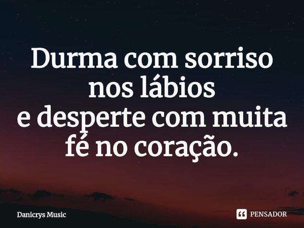 ⁠Durma com sorriso nos lábios
e desperte com muita
fé no coração.... Frase de Danicrys Music.