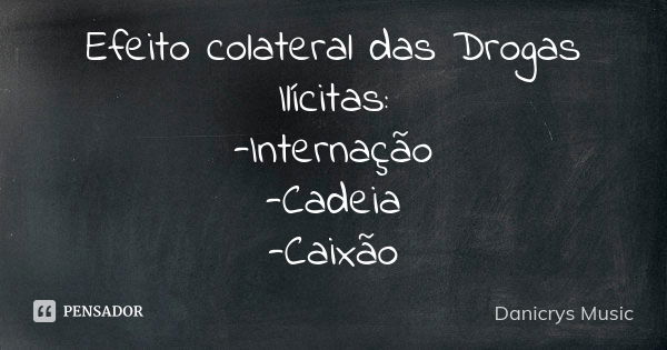 Efeito colateral das Drogas Ilícitas: -Internação -Cadeia -Caixão... Frase de Danicrys Music.