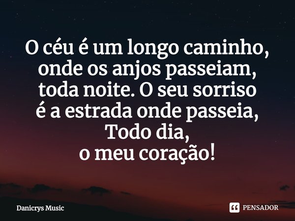 ⁠O céu é um longo caminho,
onde os anjos passeiam,
toda noite. O seu sorriso
é a estrada onde passeia,
Todo dia,
o meu coração!... Frase de Danicrys Music.