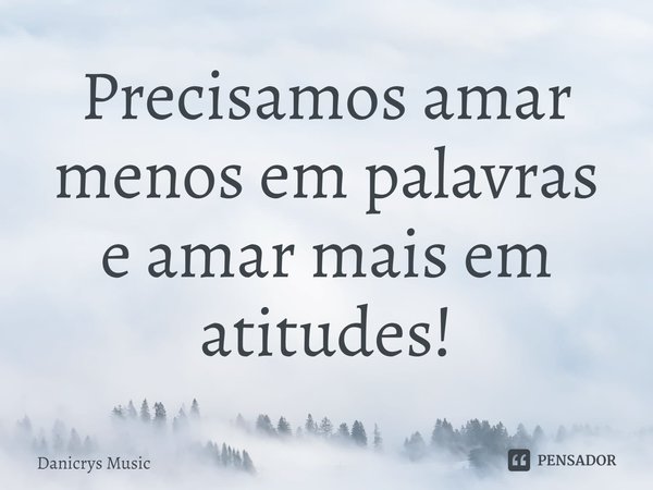 ⁠Precisamos amar menos em palavras
e amar mais em atitudes!... Frase de Danicrys Music.