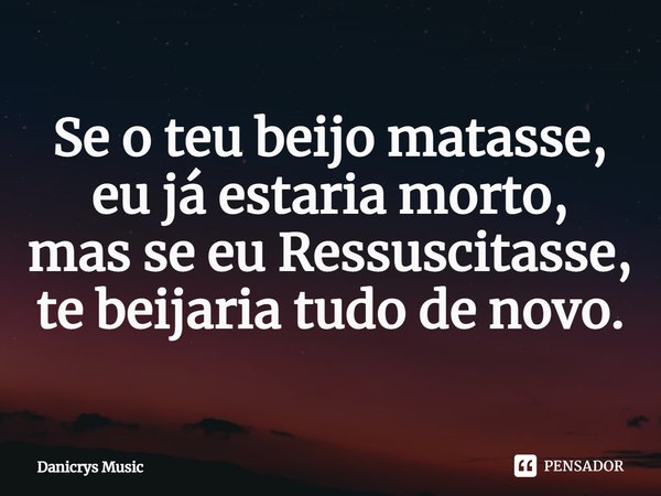 ⁠Se o teu beijo matasse,
eu já estaria morto,
mas se eu Ressuscitasse,
te beijaria tudo de novo.... Frase de Danicrys Music.