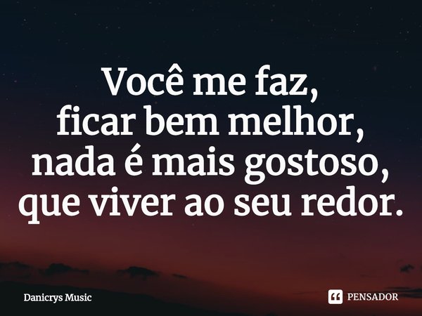 ⁠Você me faz,
ficar bem melhor,
nada é mais gostoso,
que viver ao seu redor.... Frase de Danicrys Music.