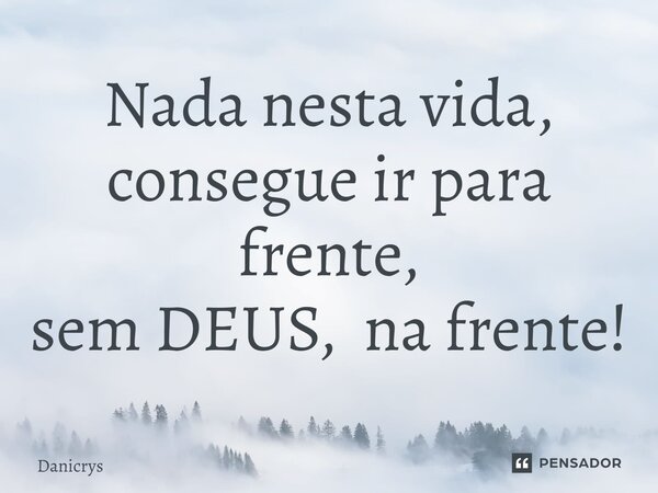 ⁠Nada nesta vida, consegue ir para frente, sem DEUS, na frente!... Frase de Danicrys.