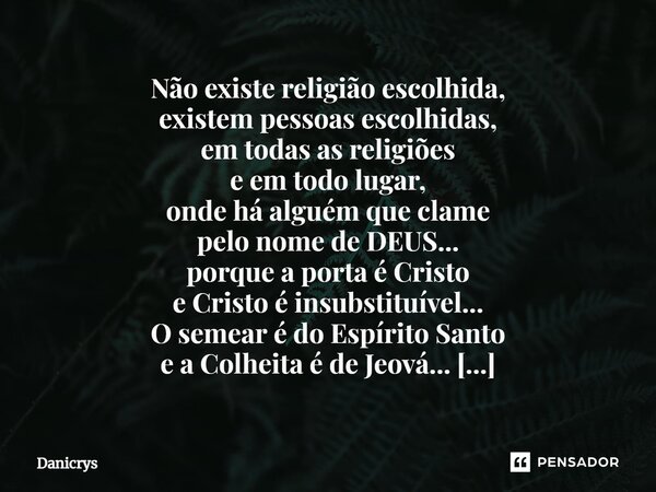 ⁠Não existe religião escolhida, existem pessoas escolhidas, em todas as religiões e em todo lugar, onde há alguém que clame pelo nome de DEUS... porque a porta ... Frase de Danicrys.