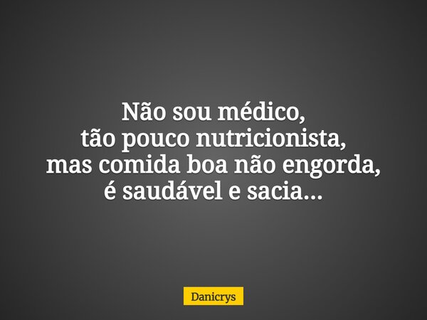 Não sou médico, tão pouco nutricionista, mas comida boa não engorda, é saudável e sacia...... Frase de Danicrys.