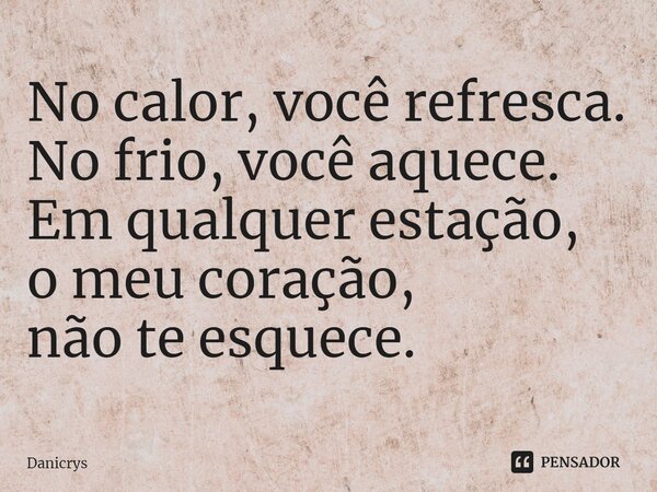 ⁠No calor, você refresca. No frio, você aquece. Em qualquer estação, o meu coração, não te esquece.... Frase de Danicrys.