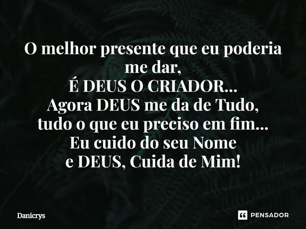 ⁠O melhor presente que eu poderia me dar, É DEUS O CRIADOR... Agora DEUS me da de Tudo, tudo o que eu preciso em fim... Eu cuido do seu Nome e DEUS, Cuida de Mi... Frase de Danicrys.