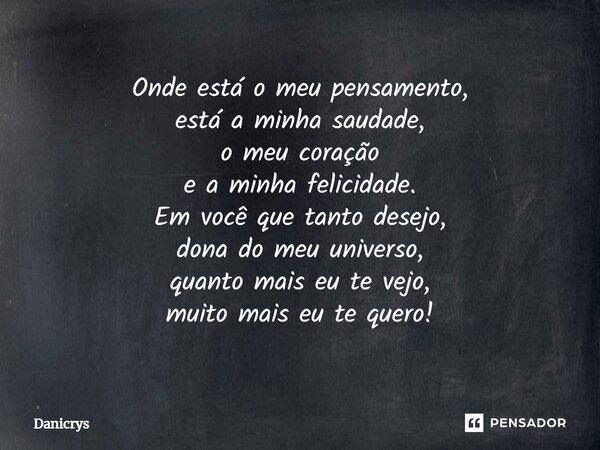 ⁠Onde está o meu pensamento, está a minha saudade, o meu coração e a minha felicidade. Em você que tanto desejo, dona do meu universo, quanto mais eu te vejo, m... Frase de Danicrys.