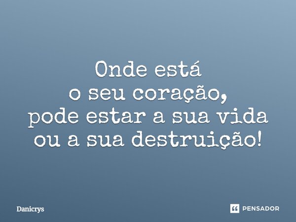 ⁠Onde está o seu coração, pode estar a sua vida ou a sua destruição!... Frase de Danicrys.