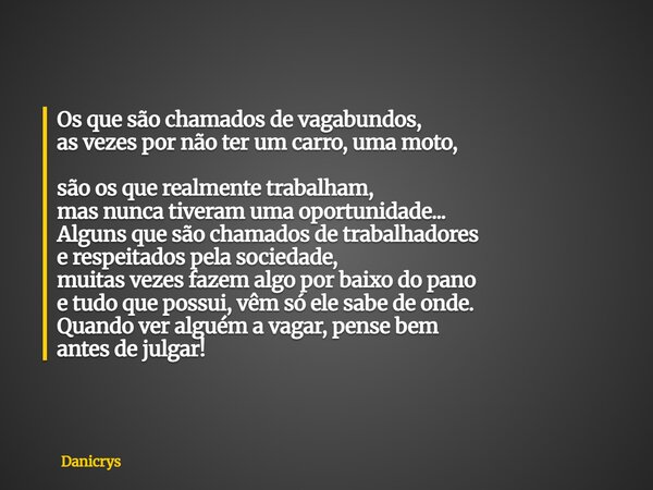 Os que são chamados de vagabundos, as vezes por não ter um carro, uma moto, são os que realmente trabalham, mas nunca tiveram uma oportunidade... Alguns que são... Frase de Danicrys.