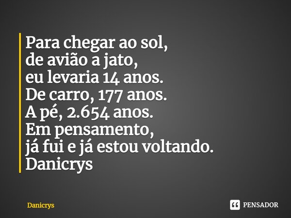 ⁠Para chegar ao sol, de avião a jato, eu levaria 14 anos. De carro, 177 anos. A pé, 2.654 anos. Em pensamento, já fui e já estou voltando.... Frase de Danicrys.