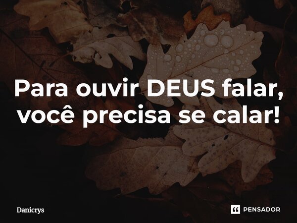 ⁠Para ouvir DEUS falar, você precisa se calar!... Frase de Danicrys.