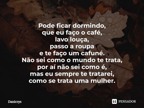 ⁠Pode ficar dormindo, que eu faço o café, lavo louça, passo a roupa e te faço um cafuné. Não sei como o mundo te trata, por aí não sei como é, mas eu sempre te ... Frase de Danicrys.
