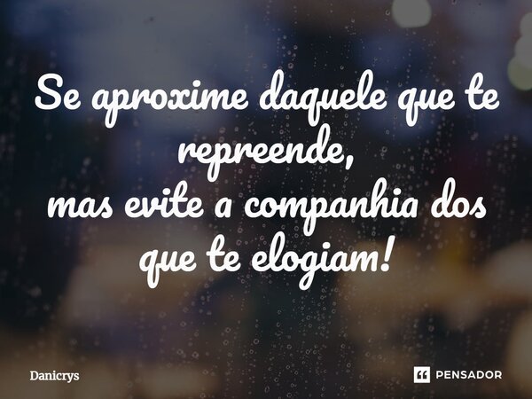Se aproxime daquele que te repreende, mas evite a companhia dos que te elogiam!⁠... Frase de Danicrys.