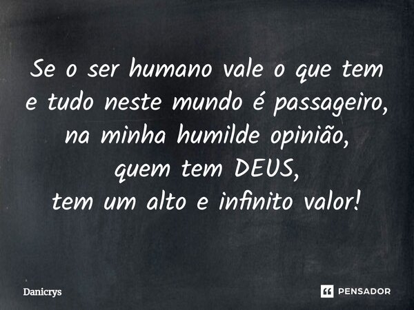 ⁠Se o ser humano vale o que tem e tudo neste mundo é passageiro, na minha humilde opinião, quem tem DEUS, tem um alto e infinito valor!... Frase de Danicrys.