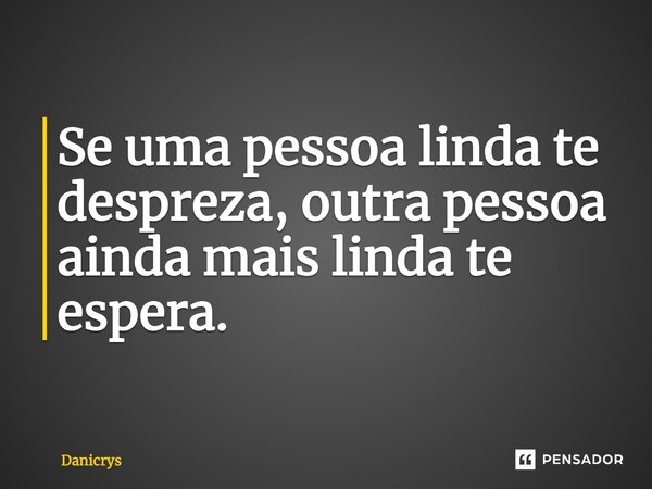 ⁠⁠Se uma pessoa linda te despreza, outra pessoa ainda mais linda te espera.... Frase de Danicrys.
