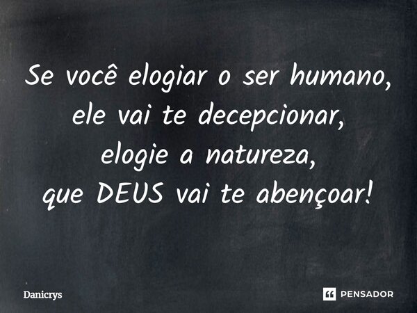 ⁠Se você elogiar o ser humano, ele vai te decepcionar, elogie a natureza, que DEUS vai te abençoar!... Frase de Danicrys.