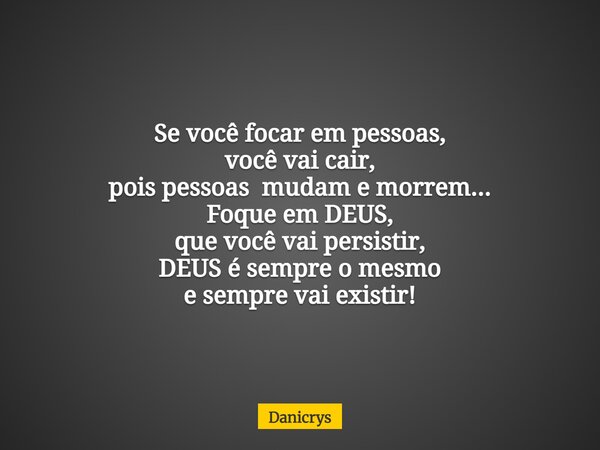 Se você focar em pessoas, você vai cair, pois pessoas mudam e morrem... Foque em DEUS, que você vai persistir, DEUS é sempre o mesmo e sempre vai existir!... Frase de Danicrys.