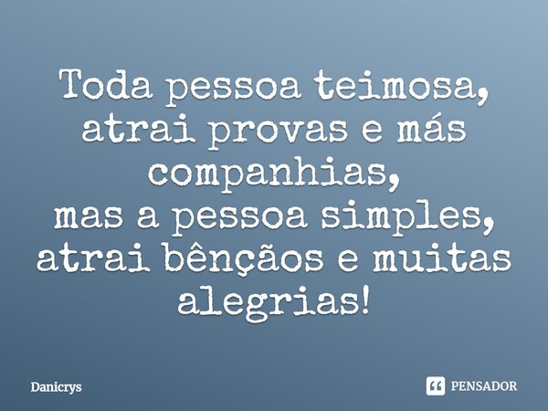 ⁠Toda pessoa teimosa, atrai provas e más companhias, mas a pessoa simples, atrai bênçãos e muitas alegrias!... Frase de Danicrys.