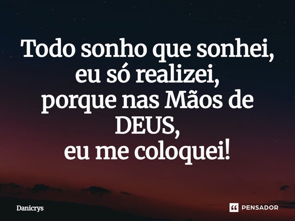 ⁠Todo sonho que sonhei, eu só realizei, porque nas Mãos de DEUS, eu me coloquei!... Frase de Danicrys.