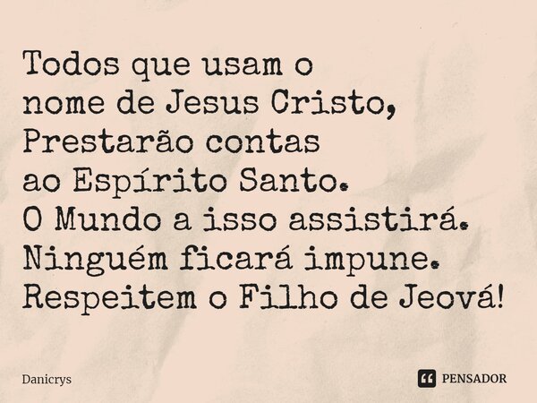 ⁠Todos que usam o nome de Jesus Cristo, Prestarão contas ao Espírito Santo. O Mundo a isso assistirá. Ninguém ficará impune. Respeitem o Filho de Jeová!... Frase de Danicrys.