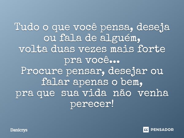 ⁠Tudo o que você pensa, deseja ou fala de alguém, volta duas vezes mais forte pra você... Procure pensar, desejar ou falar apenas o bem, pra que sua vida não ve... Frase de Danicrys.