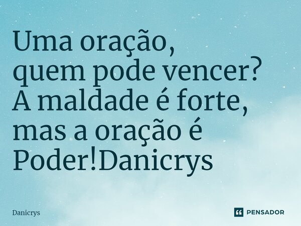 ⁠⁠Uma oração, quem pode vencer? A maldade é forte, mas a oração é Poder!... Frase de Danicrys.