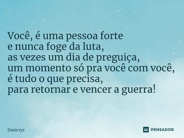 ⁠Você, é uma pessoa forte e nunca foge da luta, as vezes um dia de preguiça, um momento só pra você com você, é tudo o que precisa, para retornar e vencer a gue... Frase de Danicrys.