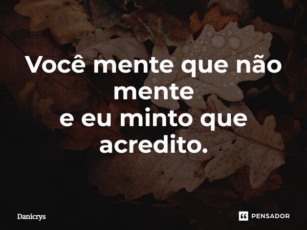 ⁠Você mente que não mente e eu minto que acredito.... Frase de Danicrys.