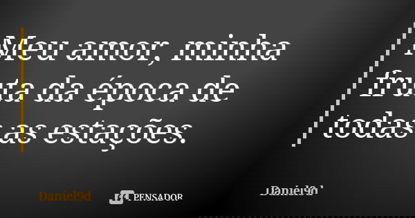 Meu amor, minha fruta da época de todas as estações.... Frase de daniel9d.