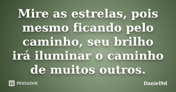 Mire as estrelas, pois mesmo ficando pelo caminho, seu brilho irá iluminar o caminho de muitos outros.... Frase de Daniel9d.