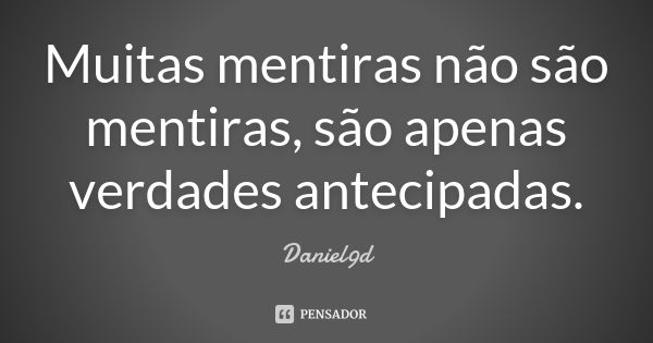 Muitas mentiras não são mentiras, são apenas verdades antecipadas.... Frase de Daniel9d.