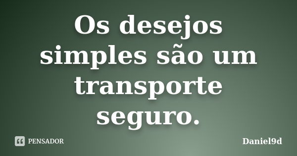 Os desejos simples são um transporte seguro.... Frase de Daniel9d.