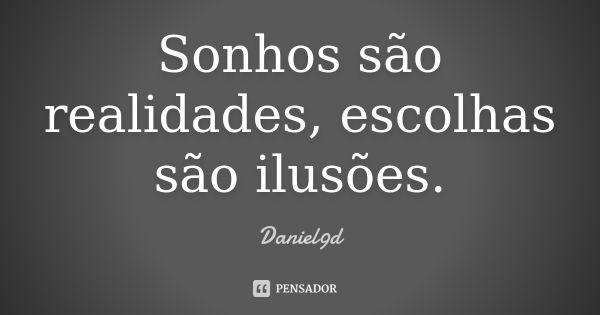 Sonhos são realidades, escolhas são ilusões.... Frase de Daniel9d.