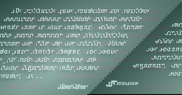 Os rituais que rodeiam as noites escuras dessa cidade ainda estão mexendo com a sua cabeça, eles foram criados para marcar uma iniciativa, eles marcam um fim de... Frase de Daniel Abreu.