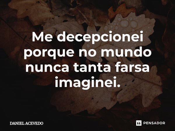 ⁠Me decepcionei porque no mundo nunca tanta farsa imaginei.... Frase de Daniel Acevedo.