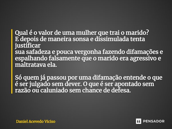 ⁠Qual é o valor de uma mulher que trai o marido? E depois de maneira sonsa e dissimulada tenta justificar sua safadeza e pouca vergonha fazendo difamações e esp... Frase de Daniel Acevedo Viciso.