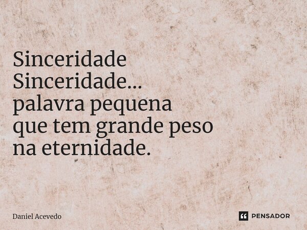 ⁠Sinceridade Sinceridade... palavra pequena que tem grande peso na eternidade.... Frase de Daniel Acevedo.