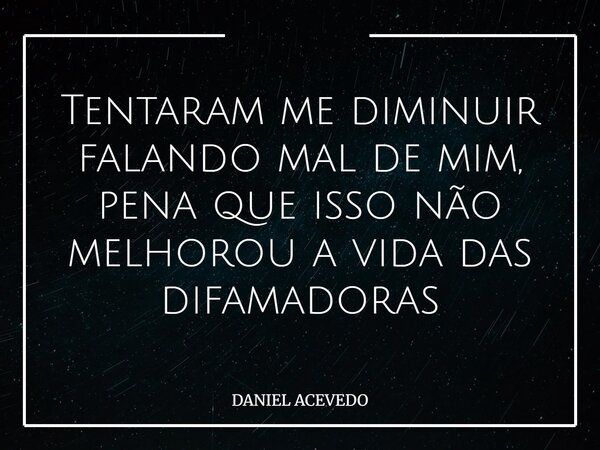 Tentaram me diminuir falando mal de mim, pena que isso não melhorou a vida das difamadoras... Frase de DANIEL ACEVEDO.