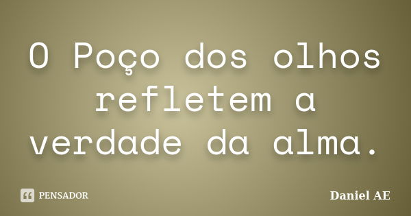 O Poço dos olhos refletem a verdade da alma.... Frase de Daniel AE.