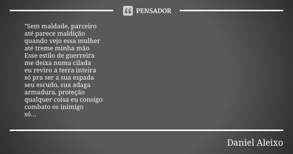 "Sem maldade, parceiro até parece maldição quando vejo essa mulher até treme minha mão Esse estilo de guerreira me deixa numa cilada eu reviro a terra inte... Frase de Daniel Aleixo.