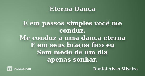 Eterna Dança E em passos simples você me conduz. Me conduz a uma dança eterna E em seus braços fico eu Sem medo de um dia apenas sonhar.... Frase de Daniel Alves Silveira.